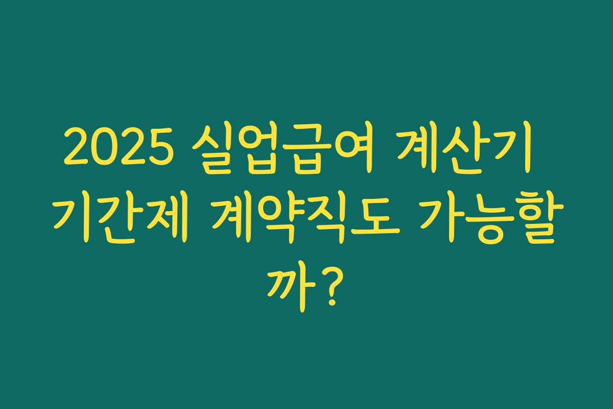 2025 실업급여 계산기 기간제 계약직도 가능할까? 2025 실업급여 계산기 기간제 계약직도 가능할까?