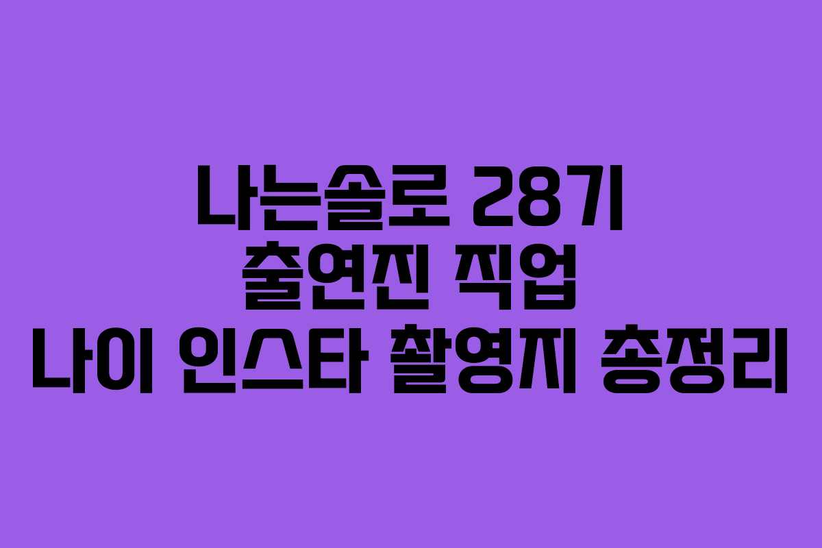 나는솔로 28기 출연진 직업 나이 인스타 촬영지 총정리