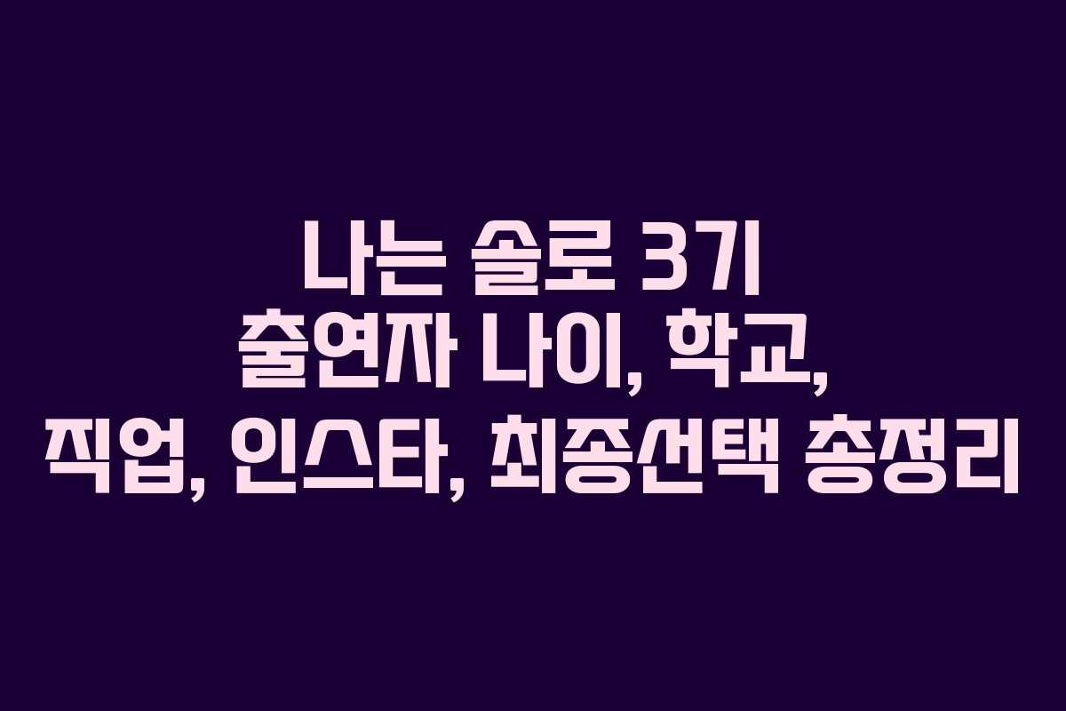 나는 솔로 3기 출연자 나이, 학교, 직업, 인스타, 최종선택 총정리