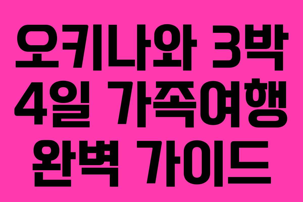 오키나와 3박 4일 가족여행 완벽 가이드