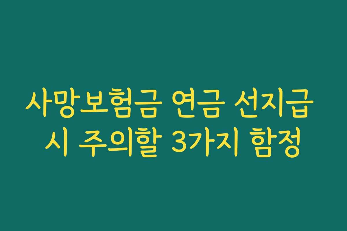 사망보험금 연금 선지급 시 주의할 3가지 함정