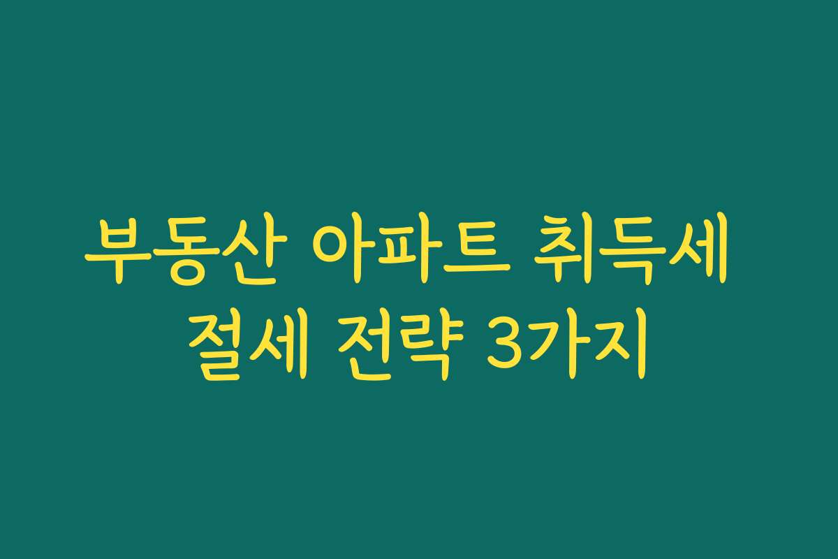 부동산 아파트 취득세 절세 전략 3가지