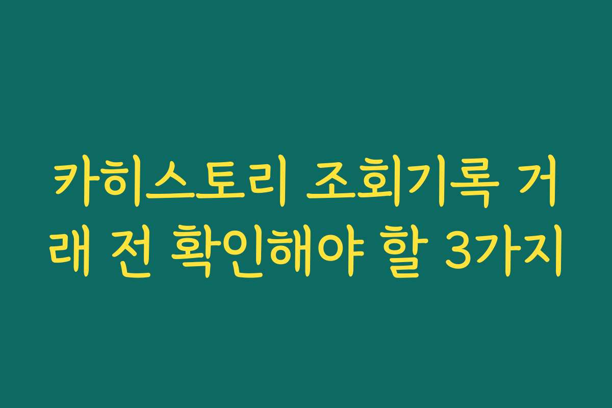 카히스토리 조회기록 거래 전 확인해야 할 3가지