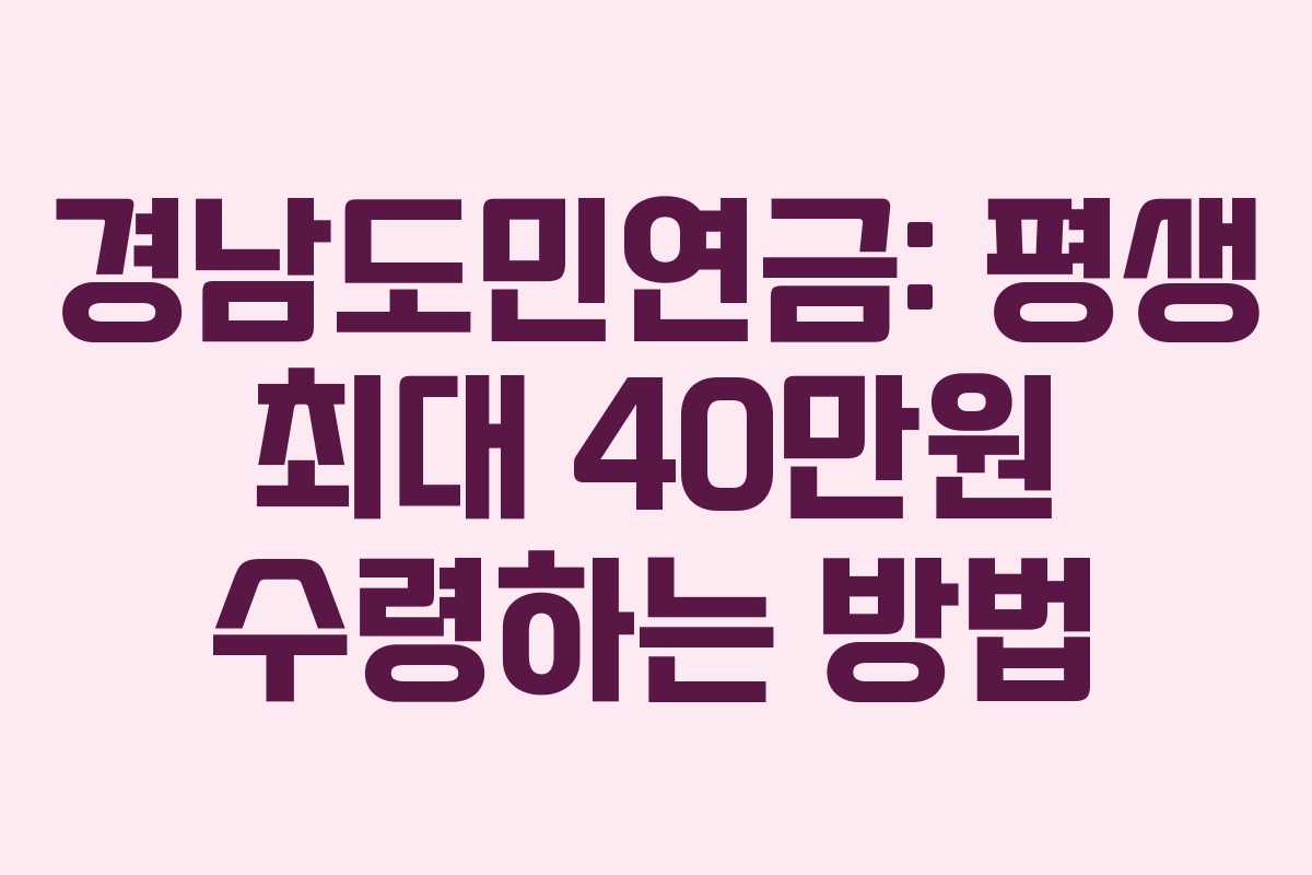 경남도민연금: 평생 최대 40만원 수령하는 방법