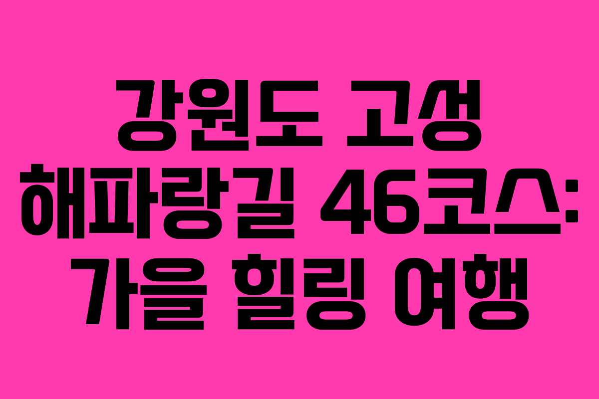 강원도 고성 해파랑길 46코스: 가을 힐링 여행