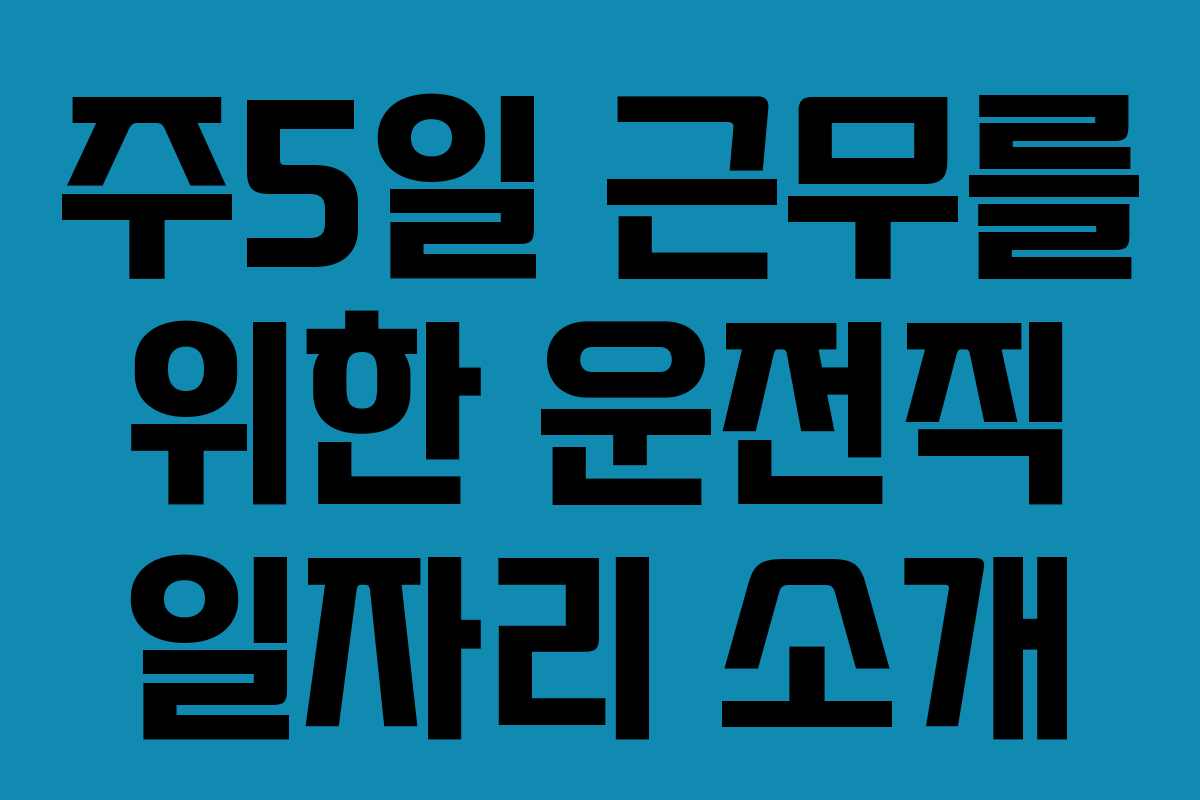 주5일 근무를 위한 운전직 일자리 소개
