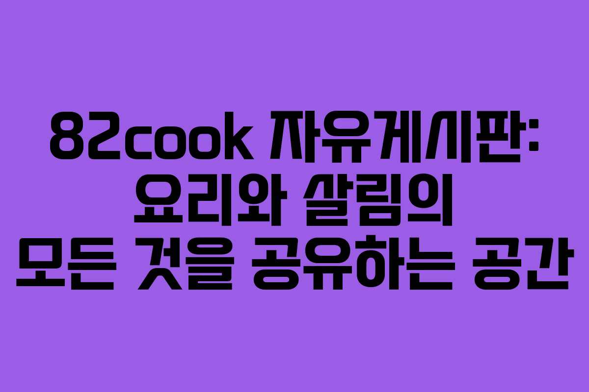 82cook 자유게시판: 요리와 살림의 모든 것을 공유하는 공간