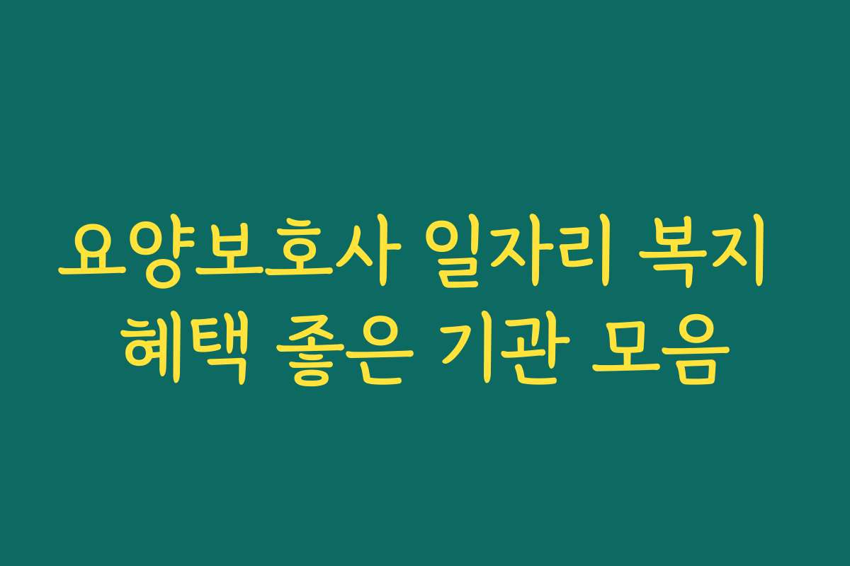 요양보호사 일자리 복지 혜택 좋은 기관 모음