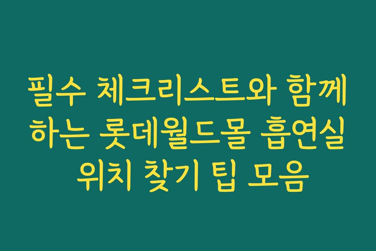 필수 체크리스트와 함께하는 롯데월드몰 흡연실 위치 찾기 팁 모음