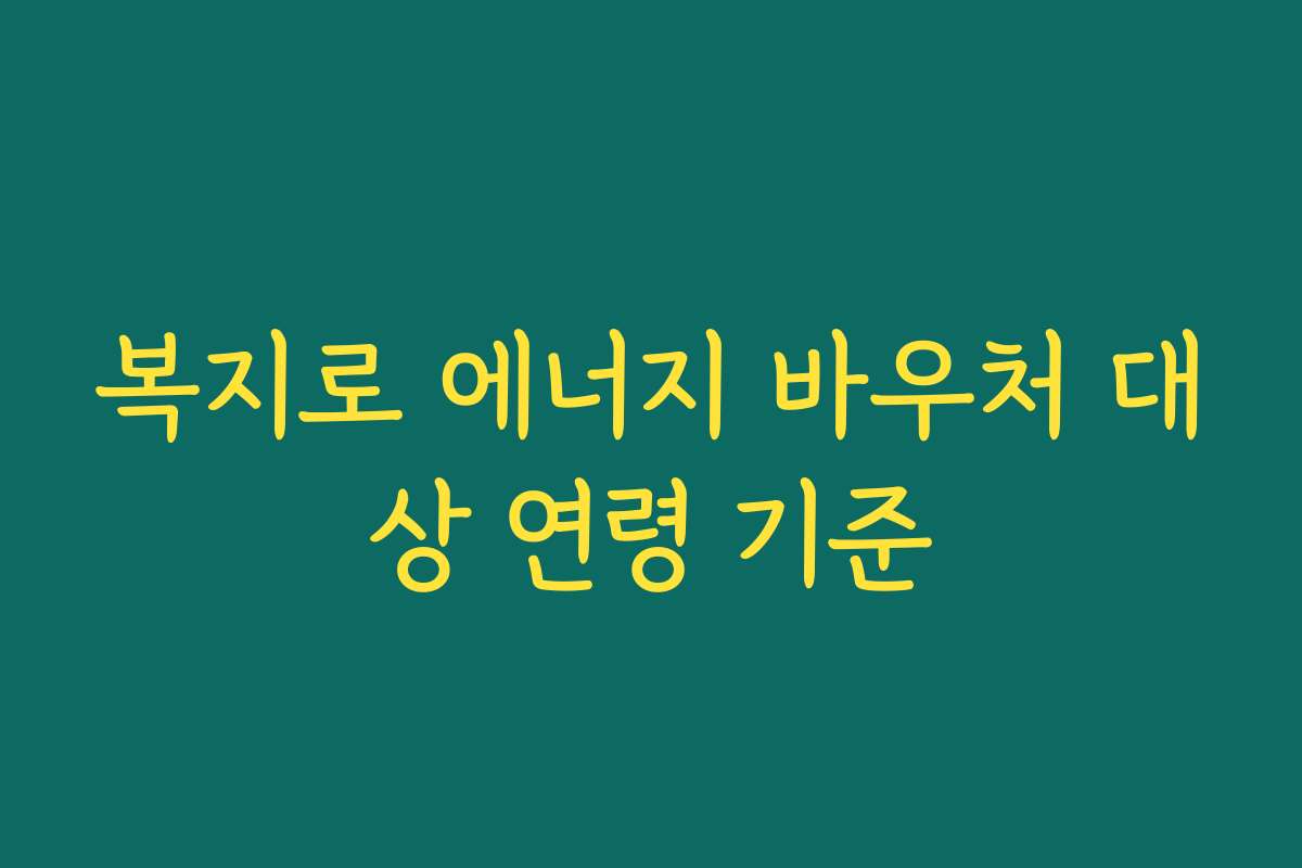 복지로 에너지 바우처 대상 연령 기준