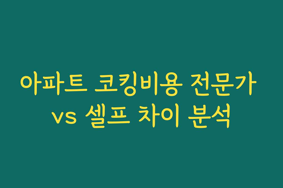아파트 코킹비용 전문가 vs 셀프 차이 분석