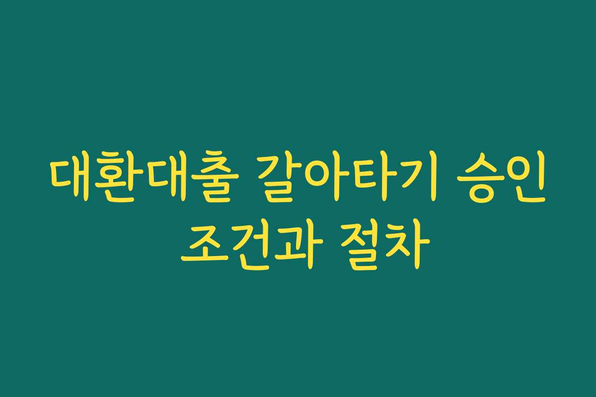 대환대출 갈아타기 승인 조건과 절차