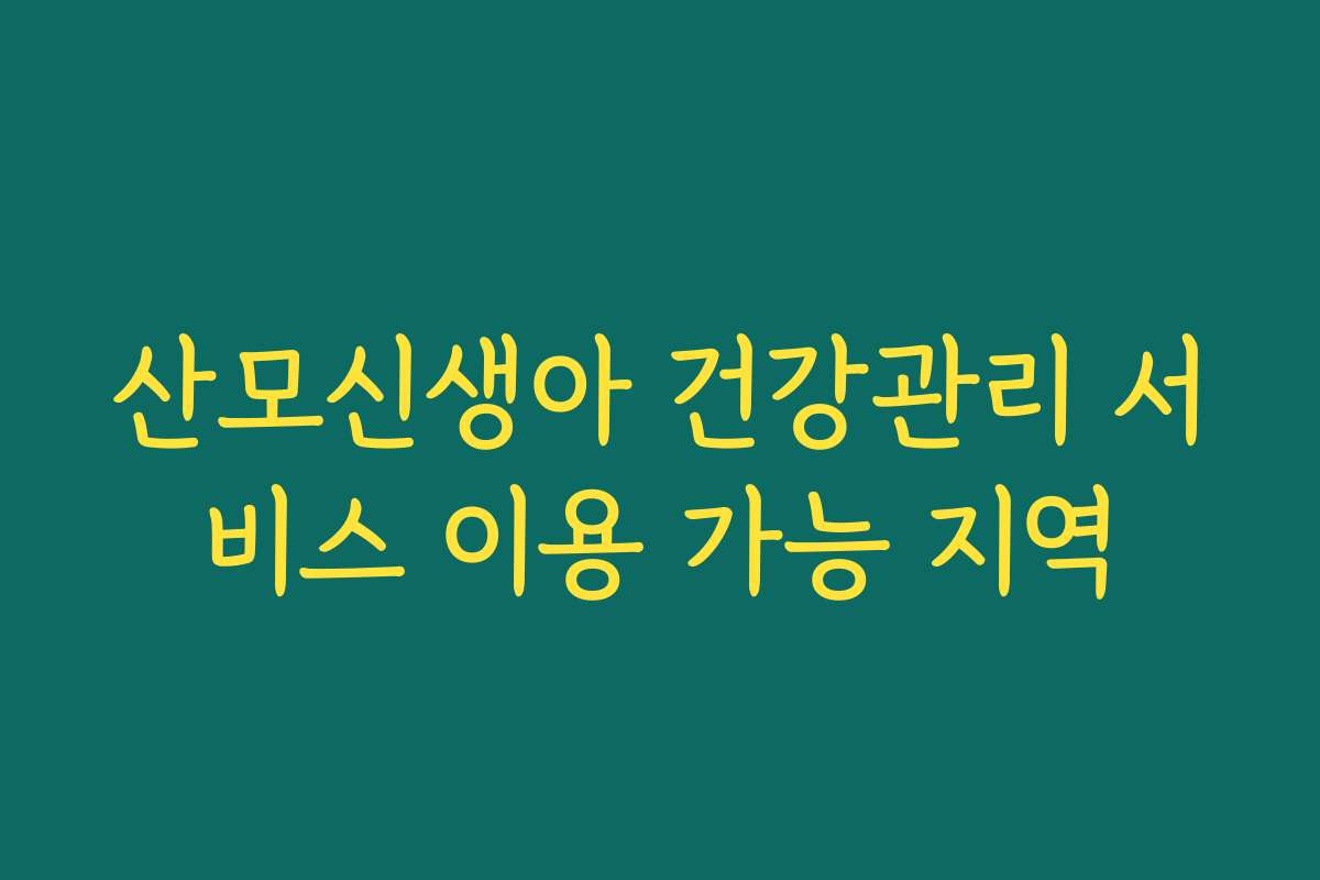 산모신생아 건강관리 서비스 이용 가능 지역
