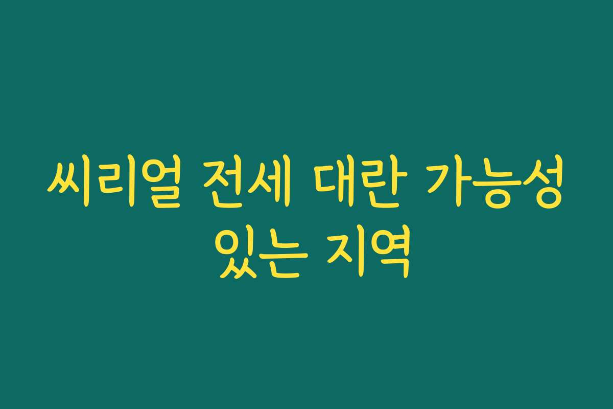 씨리얼 전세 대란 가능성 있는 지역