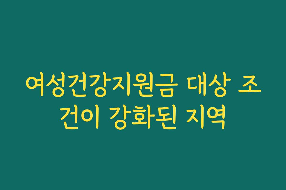 여성건강지원금 대상 조건이 강화된 지역 여성건강지원금 대상 조건이 강화된 지역
