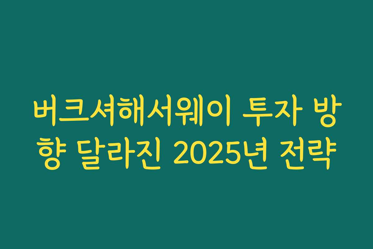 버크셔해서웨이 투자 방향 달라진 2025년 전략