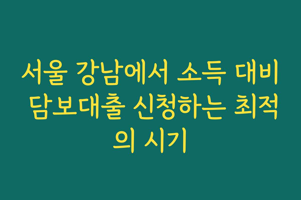 서울 강남에서 소득 대비 담보대출 신청하는 최적의 시기 서울 강남에서 소득 대비 담보대출 신청하는 최적의 시기