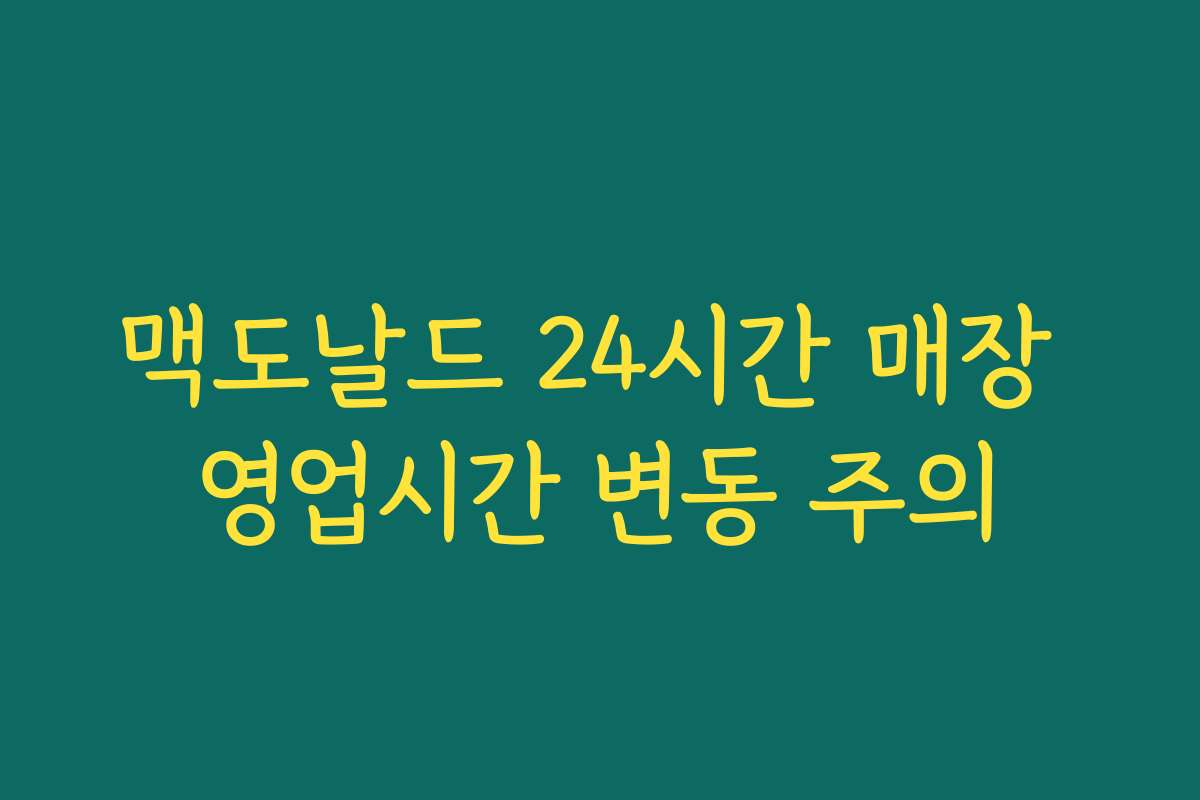 맥도날드 24시간 매장 영업시간 변동 주의