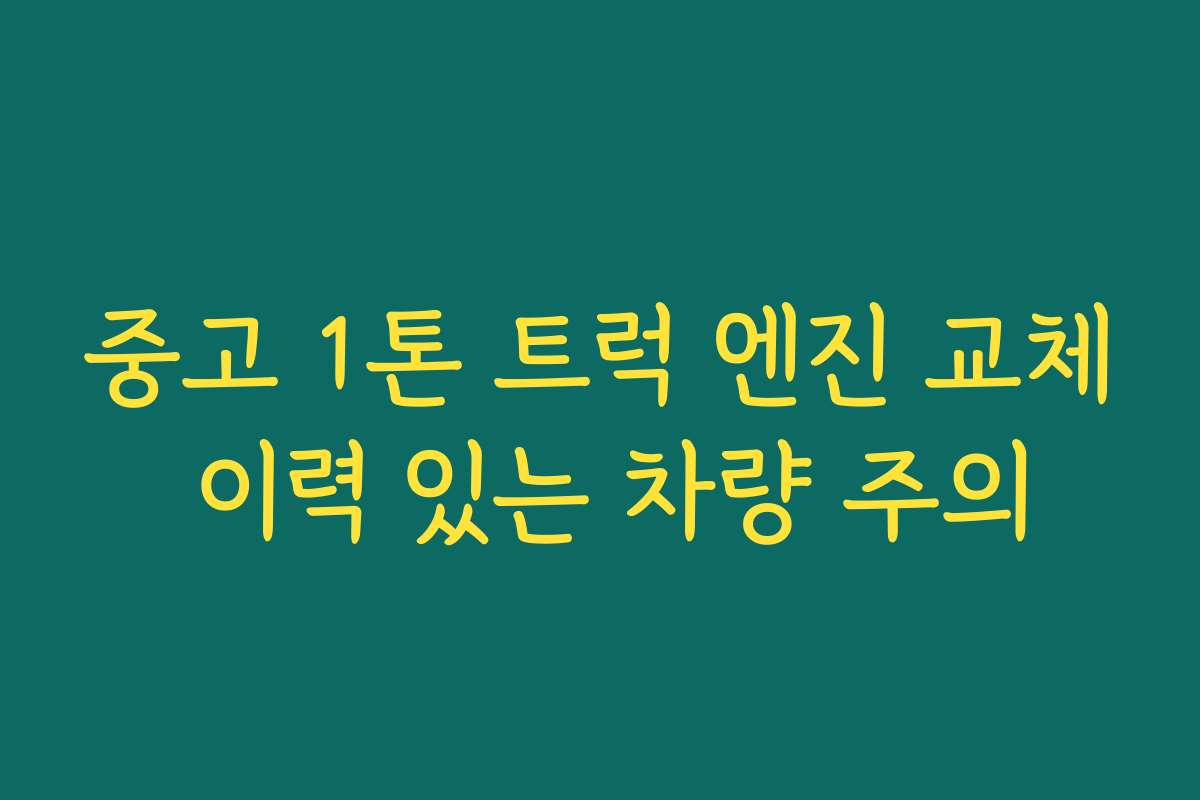 중고 1톤 트럭 엔진 교체 이력 있는 차량 주의
