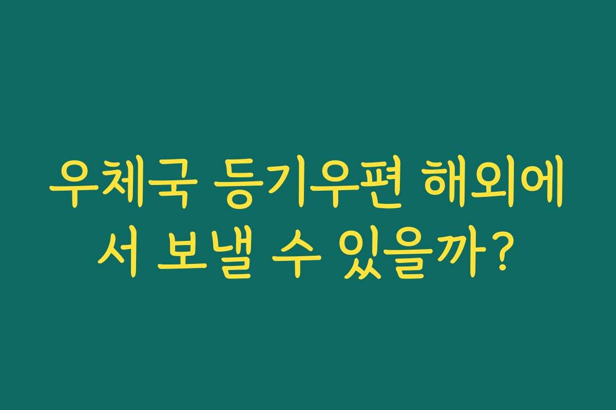 우체국 등기우편 해외에서 보낼 수 있을까?