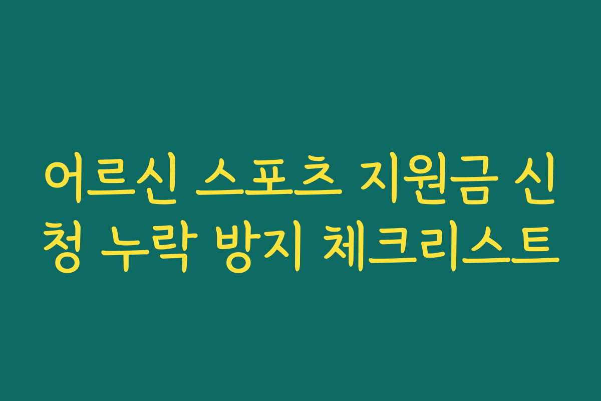 어르신 스포츠 지원금 신청 누락 방지 체크리스트 어르신 스포츠 지원금 신청 누락 방지 체크리스트