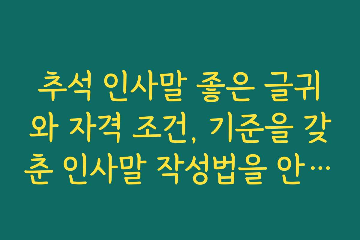 추석 인사말 좋은 글귀와 자격 조건, 기준을 갖춘 인사말 작성법을 안내합니다