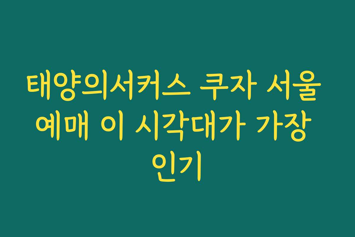태양의서커스 쿠자 서울 예매 이 시각대가 가장 인기