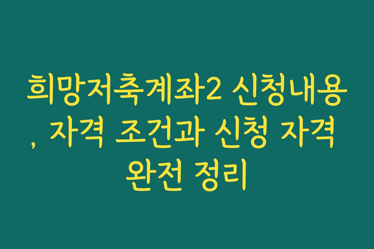 희망저축계좌2 신청내용, 자격 조건과 신청 자격 완전 정리