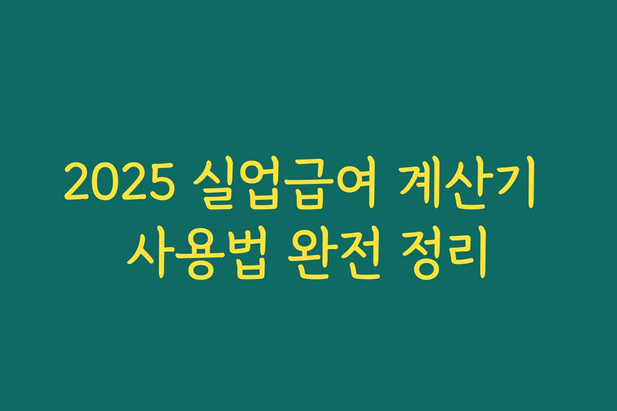2025 실업급여 계산기 사용법 완전 정리 2025 실업급여 계산기 사용법 완전 정리