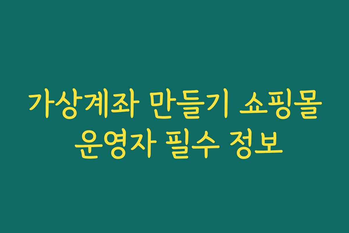 가상계좌 만들기 쇼핑몰 운영자 필수 정보