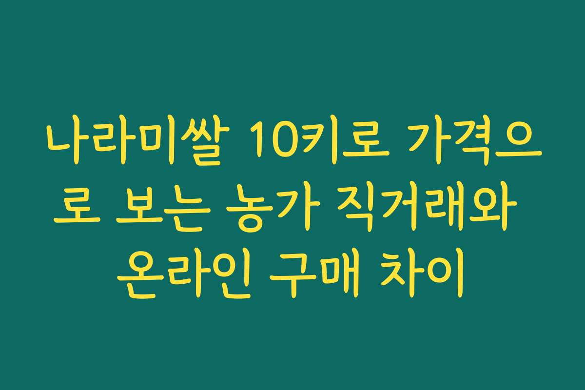 나라미쌀 10키로 가격으로 보는 농가 직거래와 온라인 구매 차이