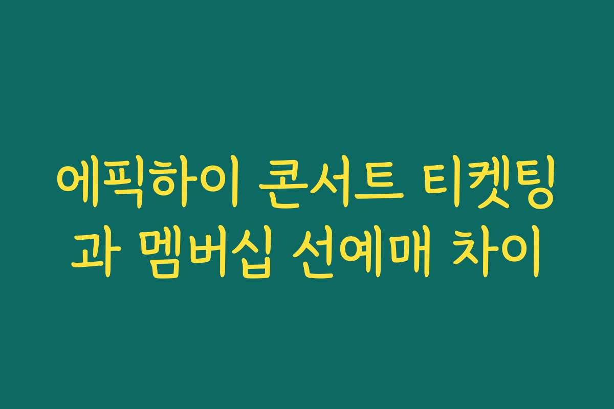 에픽하이 콘서트 티켓팅과 멤버십 선예매 차이