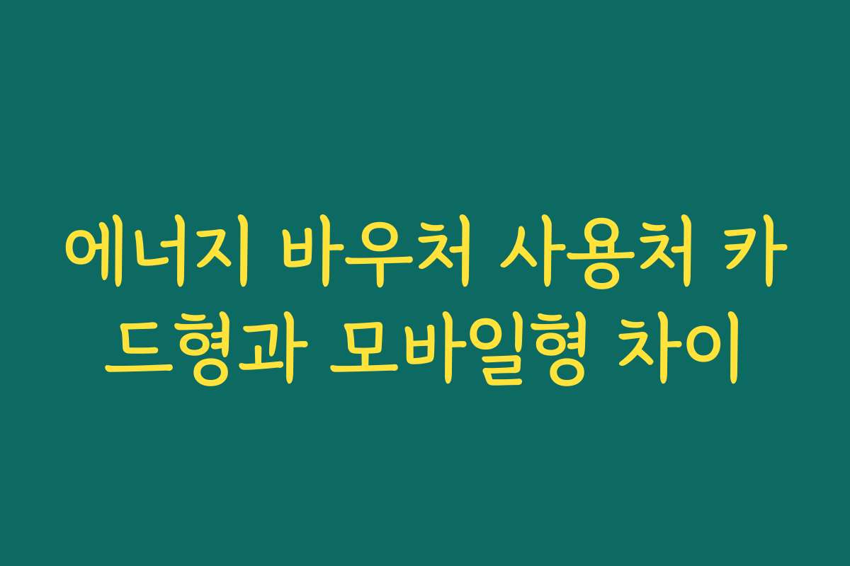에너지 바우처 사용처 카드형과 모바일형 차이