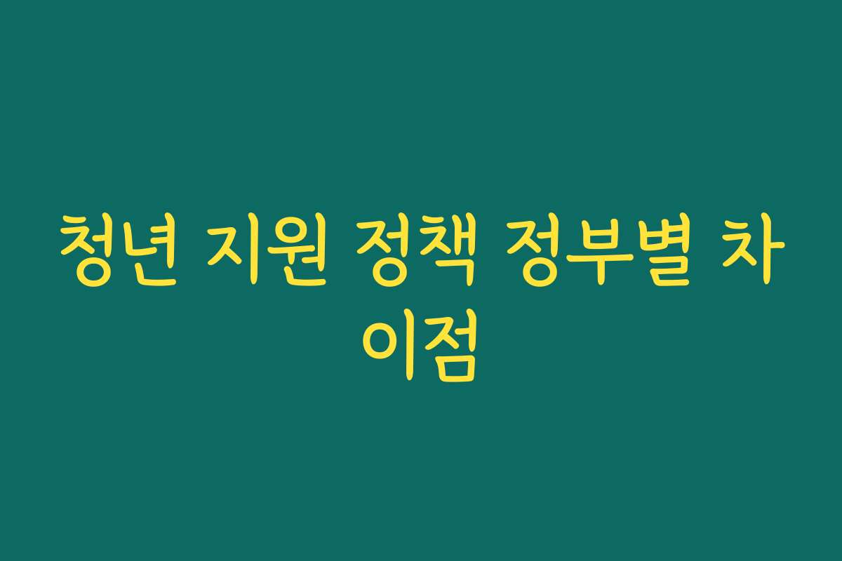 청년 지원 정책 정부별 차이점