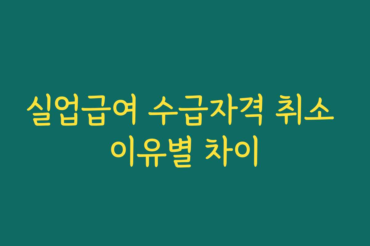 실업급여 수급자격 취소 이유별 차이