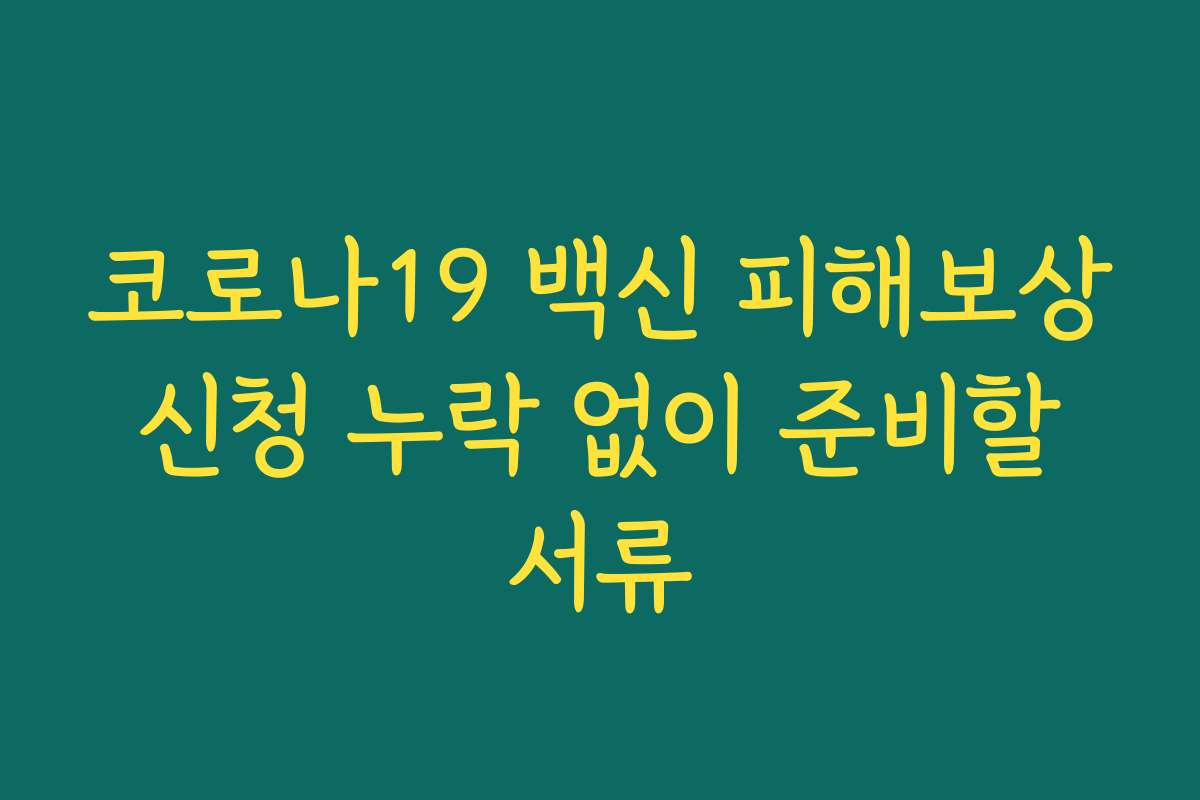 코로나19 백신 피해보상 신청 누락 없이 준비할 서류
