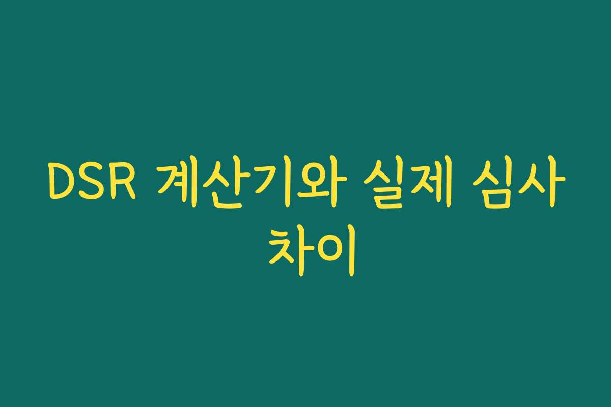 DSR 계산기와 실제 심사 차이