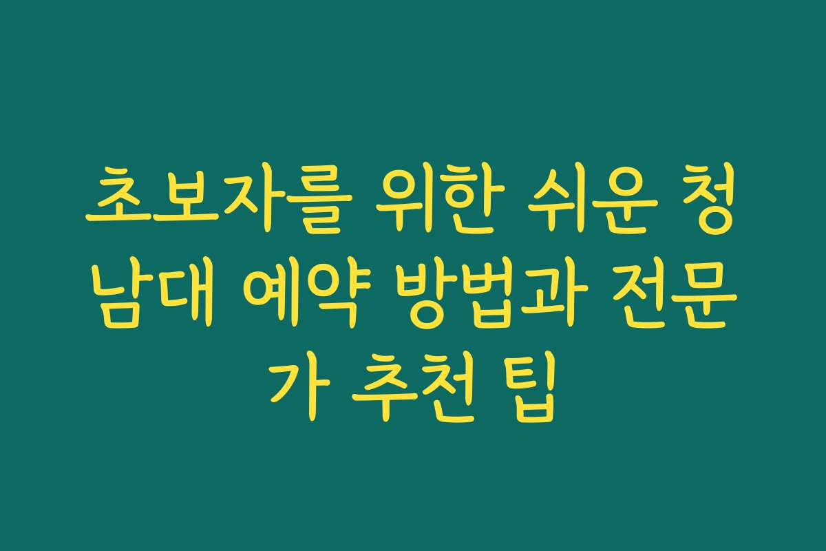 초보자를 위한 쉬운 청남대 예약 방법과 전문가 추천 팁