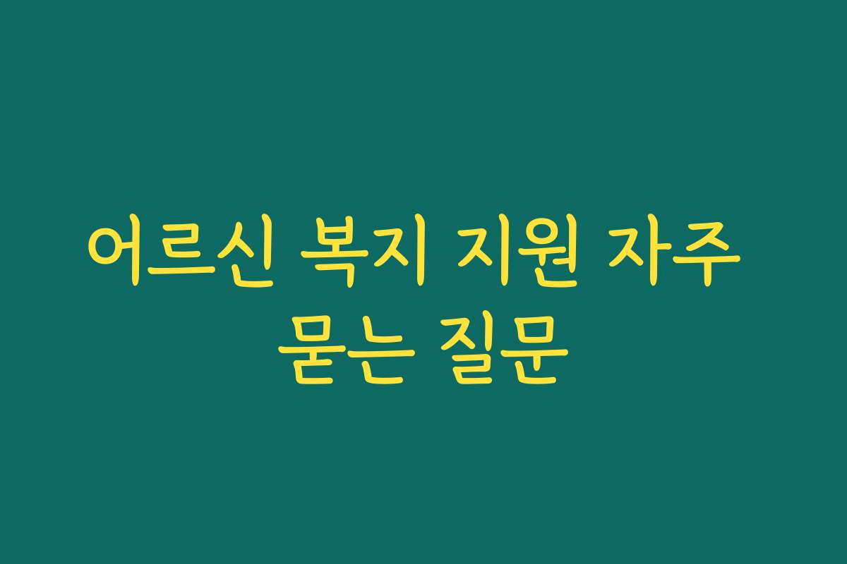 어르신 복지 지원 자주 묻는 질문