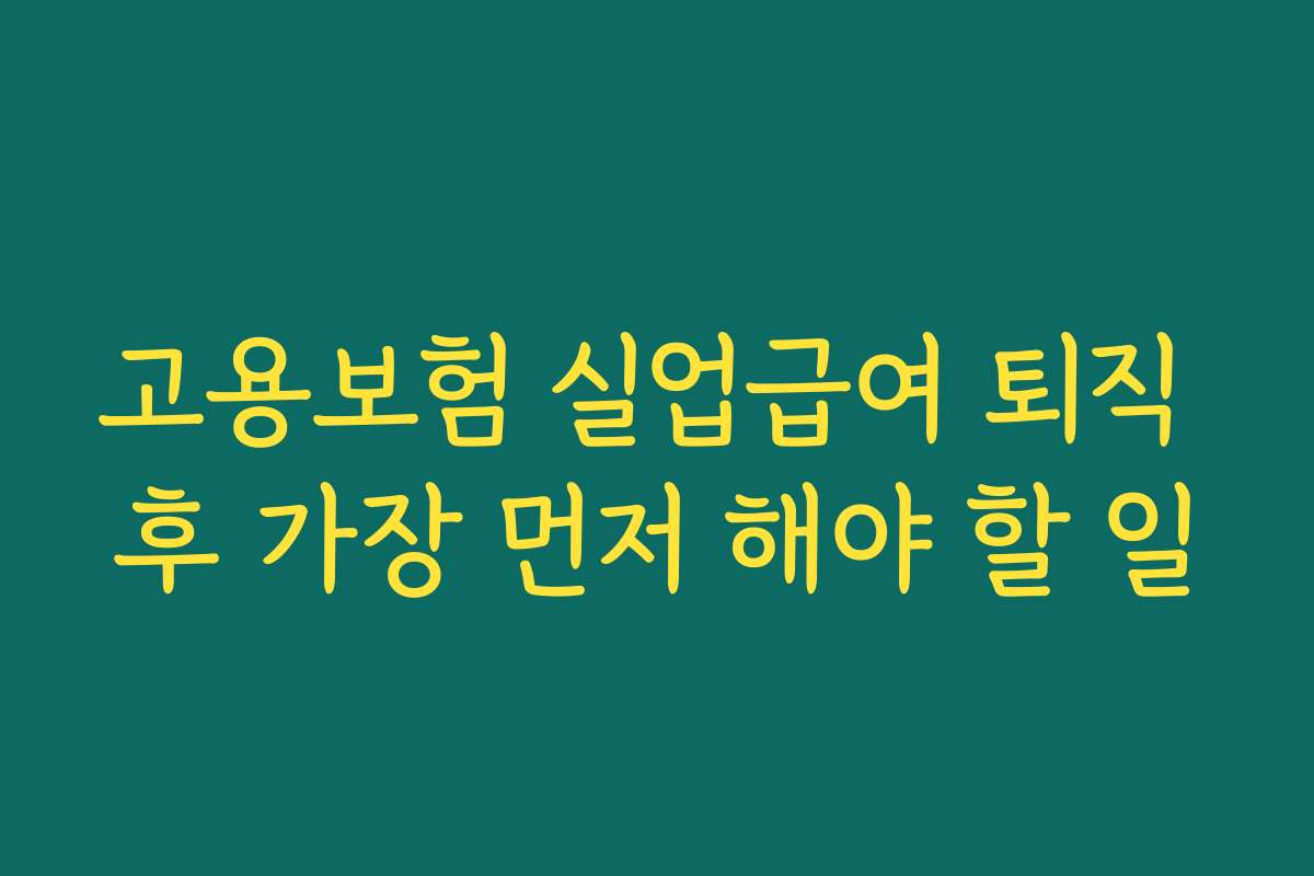고용보험 실업급여 퇴직 후 가장 먼저 해야 할 일