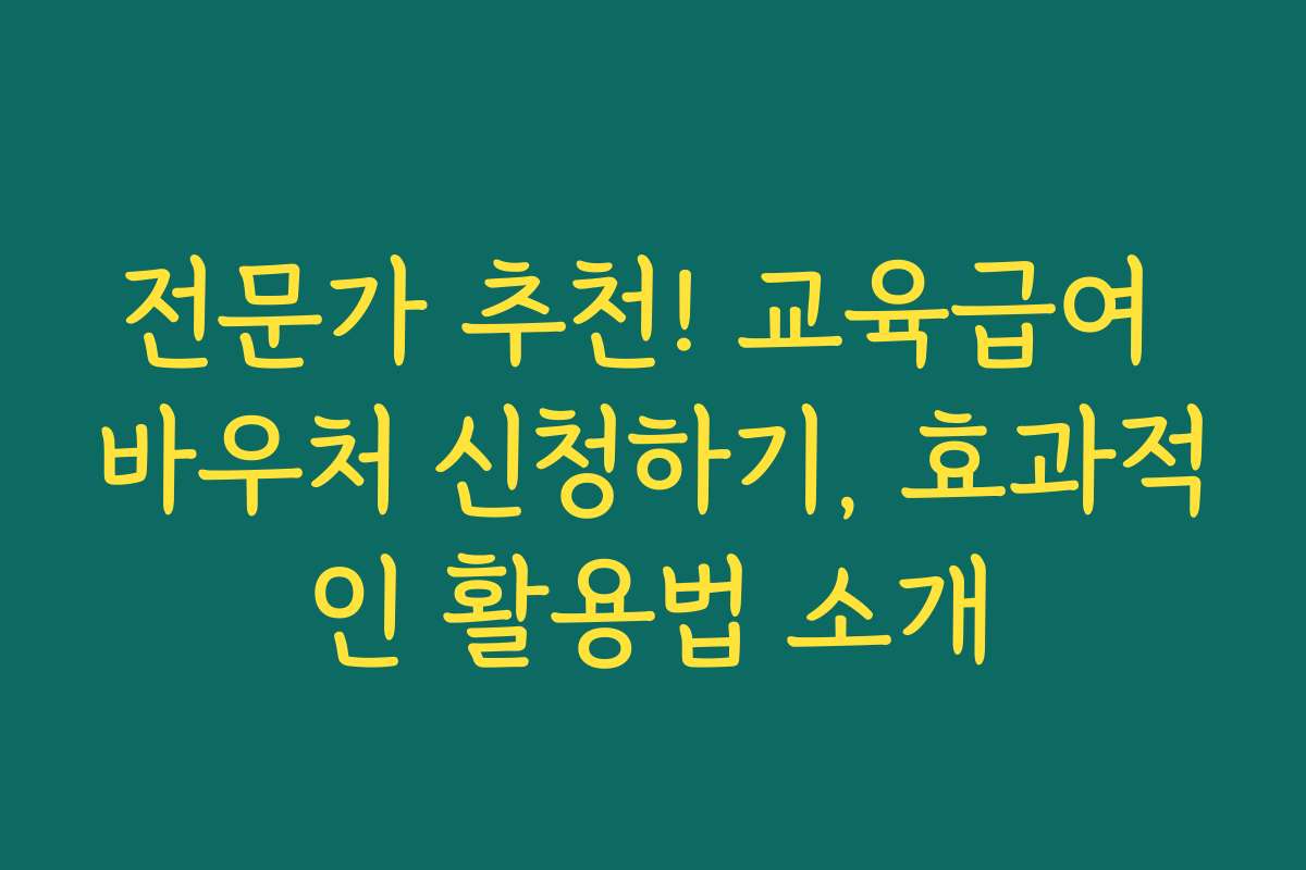 전문가 추천! 교육급여 바우처 신청하기, 효과적인 활용법 소개