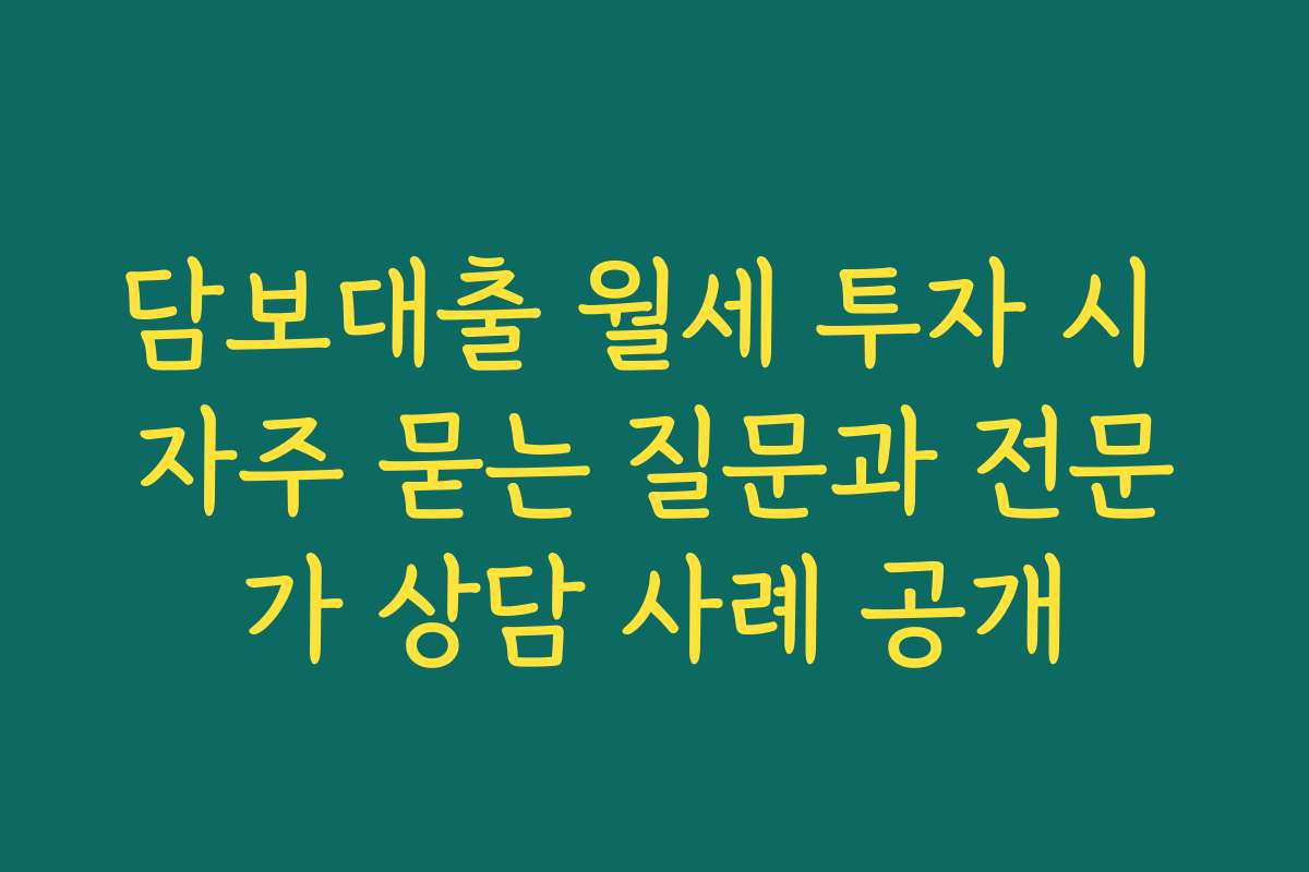 담보대출 월세 투자 시 자주 묻는 질문과 전문가 상담 사례 공개 담보대출 월세 투자 시 자주 묻는 질문과 전문가 상담 사례 공개