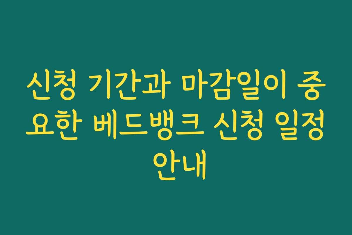 신청 기간과 마감일이 중요한 베드뱅크 신청 일정 안내