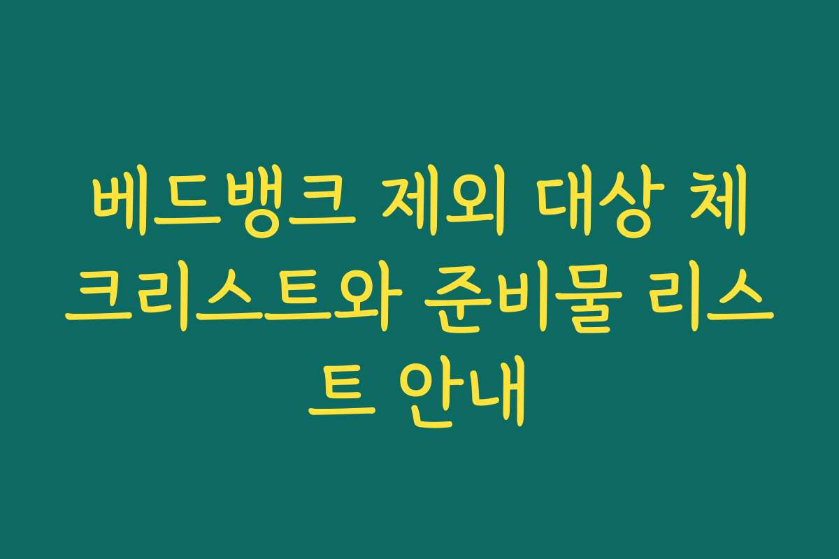 베드뱅크 제외 대상 체크리스트와 준비물 리스트 안내 베드뱅크 제외 대상 체크리스트와 준비물 리스트 안내