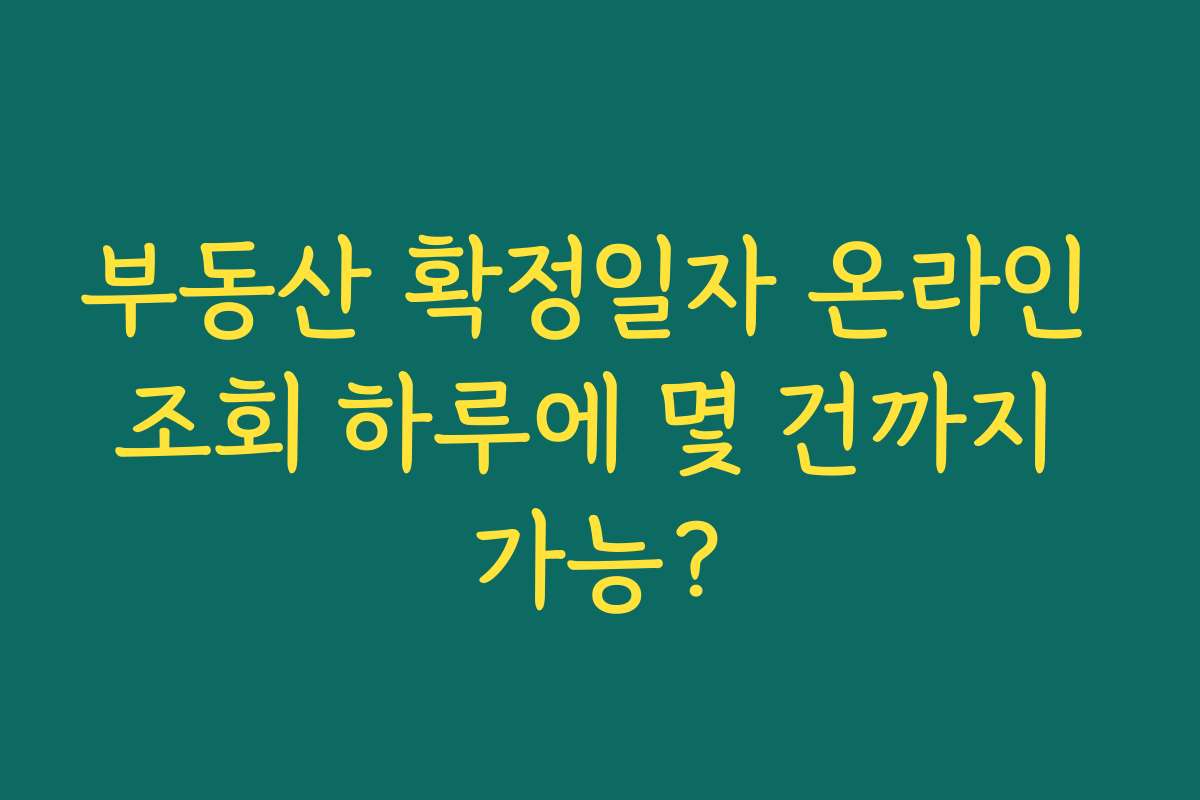 부동산 확정일자 온라인 조회 하루에 몇 건까지 가능?
