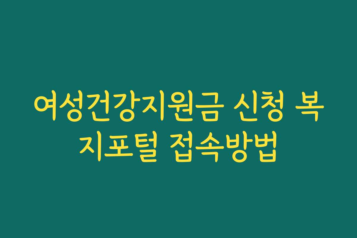 여성건강지원금 신청 복지포털 접속방법 여성건강지원금 신청 복지포털 접속방법