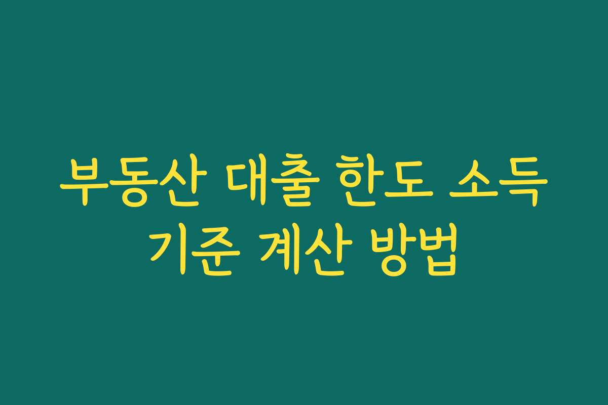 부동산 대출 한도 소득기준 계산 방법