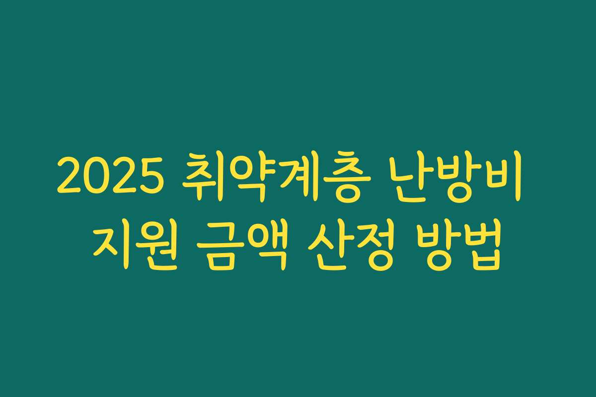 2025 취약계층 난방비 지원 금액 산정 방법