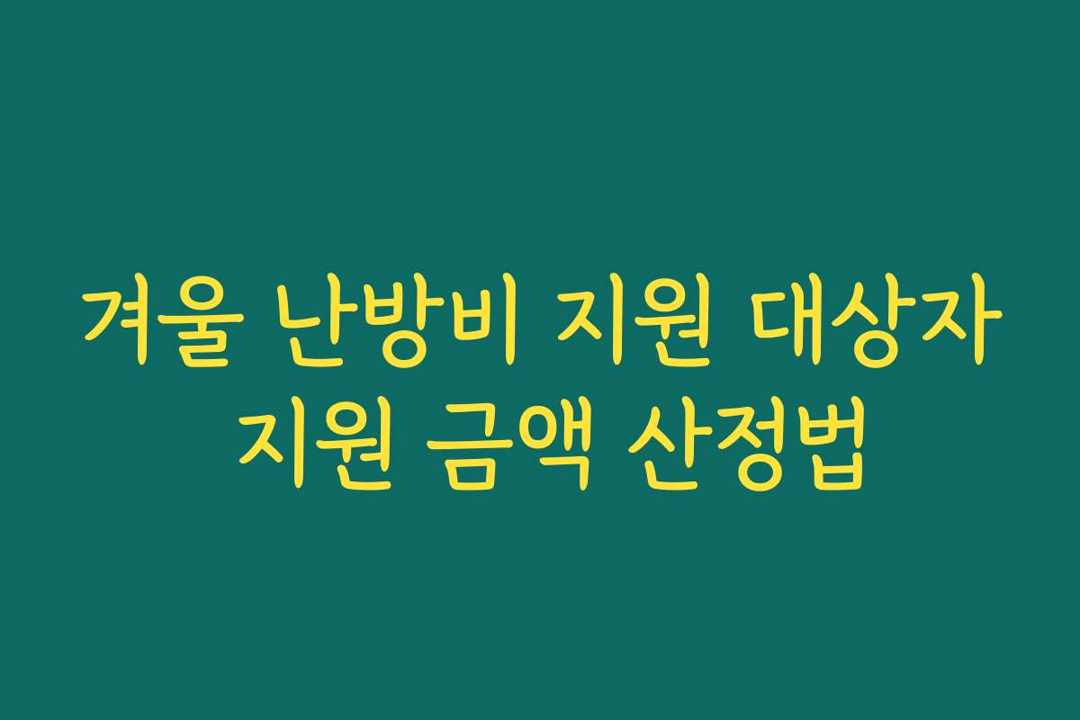겨울 난방비 지원 대상자 지원 금액 산정법