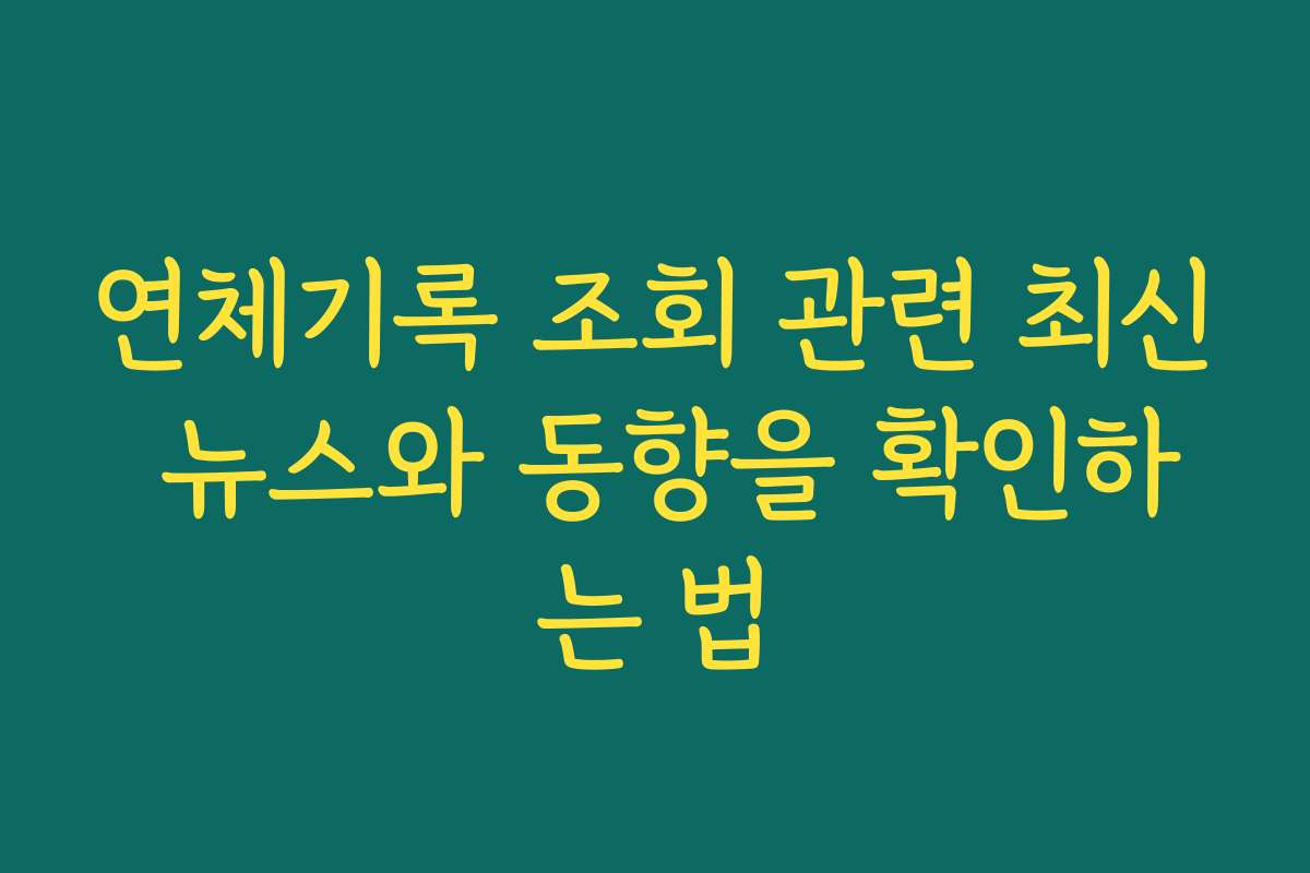 연체기록 조회 관련 최신 뉴스와 동향을 확인하는 법 연체기록 조회 관련 최신 뉴스와 동향을 확인하는 법